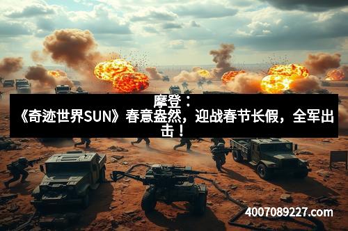 摩登：《奇迹世界SUN》春意盎然，迎战春节长假，全军出击！
